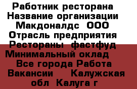 Работник ресторана › Название организации ­ Макдоналдс, ООО › Отрасль предприятия ­ Рестораны, фастфуд › Минимальный оклад ­ 1 - Все города Работа » Вакансии   . Калужская обл.,Калуга г.